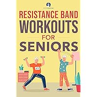 Resistance Band Workout for Seniors: A Quick and Convenient Solution for Senior Men and Women to Move Their Bodies, Improve Their Strength, and Overall Health While at Home