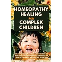 Homeopathy Healing For Complex Children: A Complete Safe and Effective Guide to Developing and Parenting Kids and Teens with ADHD, Autism Spectrum Disorder, and Sensitivity Homeopathy Healing For Complex Children: A Complete Safe and Effective Guide to Developing and Parenting Kids and Teens with ADHD, Autism Spectrum Disorder, and Sensitivity Paperback Kindle
