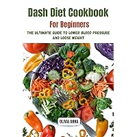 Dash Diet Cookbook for Beginners: The Ultimate Guide to Lower High Blood Pressure, Lose Weight and Lower Cholesterol Dash Diet Cookbook for Beginners: The Ultimate Guide to Lower High Blood Pressure, Lose Weight and Lower Cholesterol Kindle Paperback