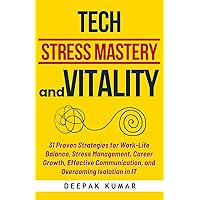 Tech Stress Mastery & Vitality: 31 Proven Strategies for Work-Life Balance, Stress Management, Career Growth, Effective Communication, and Overcoming Isolation in IT