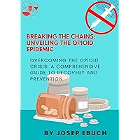 Breaking the Chains: Unveiling the Opioid Epidemic: Overcoming the Opioid Crisis: A Comprehensive Guide to Recovery and Prevention Breaking the Chains: Unveiling the Opioid Epidemic: Overcoming the Opioid Crisis: A Comprehensive Guide to Recovery and Prevention Kindle Hardcover Paperback