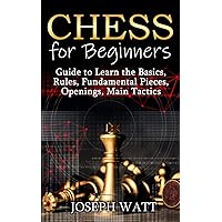 Chess for Beginners: Guide to Learn the Basics, Rules, Fundamental Pieces, Openings, Main Tactics.