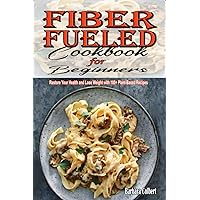 Fiber Fueled Cookbook for Beginners: Restore Your Health and Lose Weight with 100+ Plant-Based Recipes