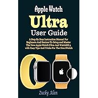 Apple Watch Ultra User Guide: A Step By Step Instruction Manual For Beginners And Seniors To Setup and Master The New Apple Watch Ultra And WatchOS 9 with Easy Tips And Tricks For The New iWatch Apple Watch Ultra User Guide: A Step By Step Instruction Manual For Beginners And Seniors To Setup and Master The New Apple Watch Ultra And WatchOS 9 with Easy Tips And Tricks For The New iWatch Paperback Kindle Hardcover