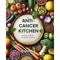 The Anti-Cancer Kitchen: Recipes for Resilience During Cancer Treatment