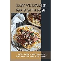 Easy Weeknight Pasta With Meat: Tasty Pasta & Meat Recipes That Make You Feel Like A Chef: How To Make Pasta With Meat Sauce
