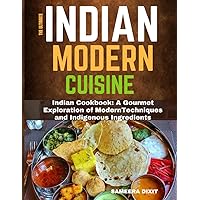 THE ULTIMATE INDIAN MODERN CUISINE: Indian Cookbook: A Gourmet Exploration of Modern Techniques and Indigenous Ingredients