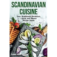 SCANDINAVIAN CUISINE: Your Traditional Breakfast, Lunch and Dinner Recipe Guide (Hygge Living: Leisure, Hobbies & Lifestyle)
