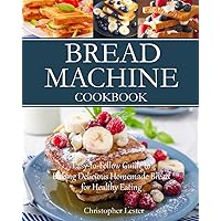 Bread Machine Cookbook: Easy-to-Follow Guide to Baking Delicious Homemade Bread for Healthy Eating (Baking Cookbooks) Bread Machine Cookbook: Easy-to-Follow Guide to Baking Delicious Homemade Bread for Healthy Eating (Baking Cookbooks) Paperback Kindle Hardcover