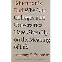 Education's End: Why Our Colleges and Universities Have Given Up on the Meaning of Life Education's End: Why Our Colleges and Universities Have Given Up on the Meaning of Life Paperback Kindle Hardcover