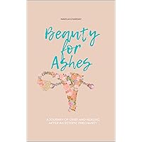 Beauty for Ashes: A journey of grief and healing after an ectopic pregnancy Beauty for Ashes: A journey of grief and healing after an ectopic pregnancy Kindle Paperback