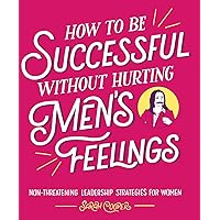 How to Be Successful without Hurting Men's Feelings: Non-threatening Leadership Strategies for Women How to Be Successful without Hurting Men's Feelings: Non-threatening Leadership Strategies for Women Paperback Audible Audiobook Kindle Hardcover Audio CD