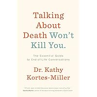 Talking About Death Won’t Kill You: The Essential Guide to End-of-Life Conversations Talking About Death Won’t Kill You: The Essential Guide to End-of-Life Conversations Paperback Kindle