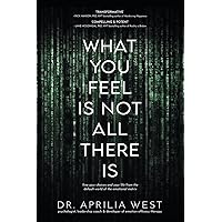What You Feel Is Not All There Is: Free your choices and your life from the default world of the emotional matrix What You Feel Is Not All There Is: Free your choices and your life from the default world of the emotional matrix Paperback Kindle