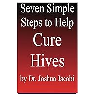 Seven Simple Steps to Help Cure Hives|A Natural Treatment for Chronic Urticaria Seven Simple Steps to Help Cure Hives|A Natural Treatment for Chronic Urticaria Kindle Paperback