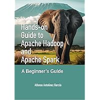 Hands-On Guide to Apache Hadoop and Apache Spark: A Beginner’s Guide