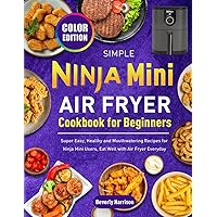 Simple Ninja Mini Air Fryer Cookbook for Beginners: Super Easy, Healthy and Mouthwatering Recipes for Ninja Mini Users, Eat Well with Air Fryer Everyday (Color Edition)