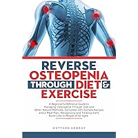 REVERSE OSTEOPENIA THROUGH DIET AND EXERCISE:: A Beginner's Definitive Guide to Managing Osteopenia Through Diet and Other Natural Methods, Complete with Sample Recipes and a Meal Plan, Recognizing REVERSE OSTEOPENIA THROUGH DIET AND EXERCISE:: A Beginner's Definitive Guide to Managing Osteopenia Through Diet and Other Natural Methods, Complete with Sample Recipes and a Meal Plan, Recognizing Kindle Paperback