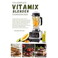 THE COMPLETE VITAMIX BLENDER COOKBOOK 2023 : Transform your health with this 500 Smoothies, Soups, Side dishes, Nut Butters, Ice Cream, Appetizers, ... Food (MUST HAVE KITCHEN APPLIANCES COOKBOOK)