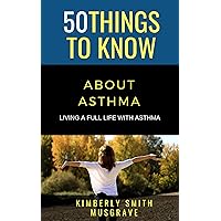 50 THINGS TO KNOW ABOUT ASTHMA: LIVING A FULL LIFE WITH ASTHMA (50 Things to Know Health)