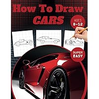 How To Draw Cars: A Super Easy How To Draw Cars Book for Kids 8-12 | Get Ready for an Exciting Trip through the History of Car Designs!