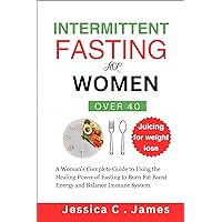 INTERMITTENT FASTING FOR WOMEN OVER 40: A Woman’s Complete Guide to Using the Healing Power of Fasting to Burn Fat Boost Energy and Balance Immune System. INTERMITTENT FASTING FOR WOMEN OVER 40: A Woman’s Complete Guide to Using the Healing Power of Fasting to Burn Fat Boost Energy and Balance Immune System. Kindle Hardcover Paperback