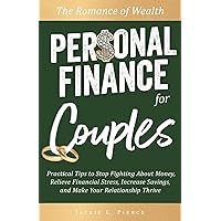 The Romance of Wealth - Personal Finance for Couples: Practical Tips to Stop Fighting About Money, Relieve Financial Stress, Increase Savings, and Make Your Relationship Thrive