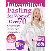 Intermittent Fasting for Women Over 70: A Comprehensive Guide For Women To Learn Why Starting Fasting Is Never Too Late | Includes Simple and Tasty ... Meal Plan, an Exercise Plan & a Journal Diary