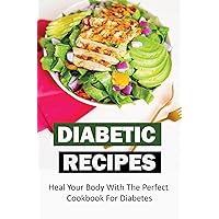 Diabetic Recipes: Heal Your Body With The Perfect Cookbook For Diabetes
