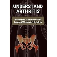 Understand Arthritis: Prevent Deterioration Of The Range Of Motion Of Hip Joints: Difference Between Osteoarthritis And Rheumatoid Arthritis Understand Arthritis: Prevent Deterioration Of The Range Of Motion Of Hip Joints: Difference Between Osteoarthritis And Rheumatoid Arthritis Kindle Paperback