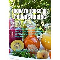 How to loose 10 pounds juicing: Loose weight in 7 days juicing green vegetables,protects from thousands of diseases How to loose 10 pounds juicing: Loose weight in 7 days juicing green vegetables,protects from thousands of diseases Kindle Paperback