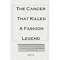 THE CANCER THAT KILLED A FASHION LEGENG: Major Lessons To Learn From The Cancer That Killed World Fashion Legend ISSEY MIYAKE And How To Stay Safe THE CANCER THAT KILLED A FASHION LEGENG: Major Lessons To Learn From The Cancer That Killed World Fashion Legend ISSEY MIYAKE And How To Stay Safe Kindle Paperback