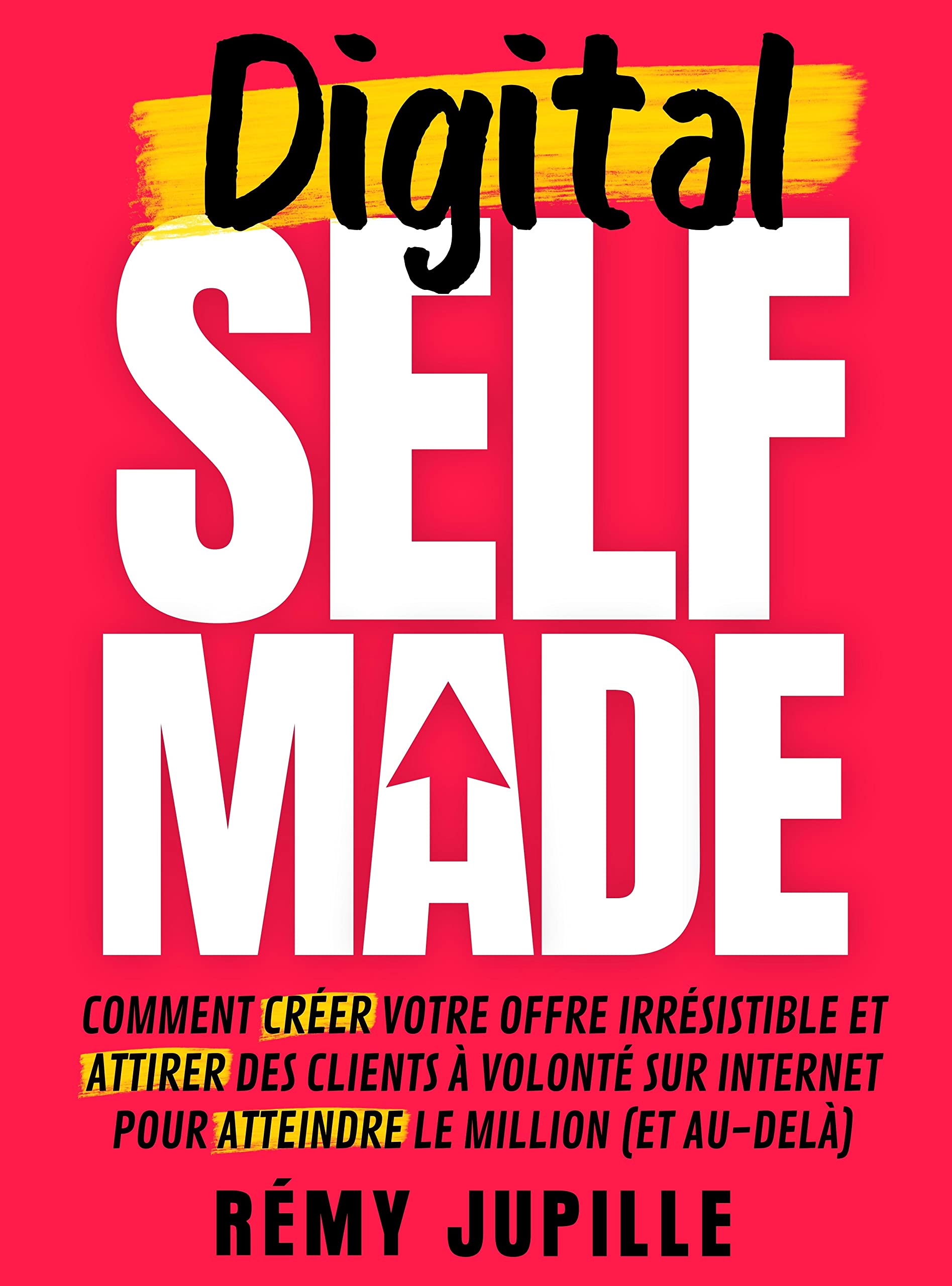 Digital Selfmade: Comment créer votre offre irrésistible et attirer des clients à volonté sur internet pour atteindre le million (et au-delà) (French Edition)