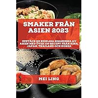Smaker från Asien 2023: Upptäck de Hemliga Smakerna av Asien med Över 100 Recept från Kina, Japan, Thailand och Korea (Swedish Edition)