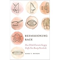 Refashioning Race: How Global Cosmetic Surgery Crafts New Beauty Standards Refashioning Race: How Global Cosmetic Surgery Crafts New Beauty Standards Paperback Kindle Hardcover