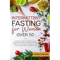 Intermittent Fasting for Women Over 50: The Simplest Guide to Master All the Secrets of Fasting, Lose Weight, Promote Longevity and Detoxify the Body by Living a Fulfilling Life in the Healthiest Way Intermittent Fasting for Women Over 50: The Simplest Guide to Master All the Secrets of Fasting, Lose Weight, Promote Longevity and Detoxify the Body by Living a Fulfilling Life in the Healthiest Way Paperback
