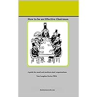 How to be an Effective Chairman: A Guide to Chairing in Small and Medium Sized Organisations How to be an Effective Chairman: A Guide to Chairing in Small and Medium Sized Organisations Kindle Paperback