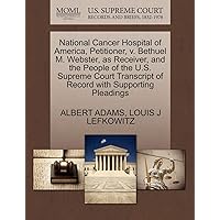 National Cancer Hospital of America, Petitioner, v. Bethuel M. Webster, as Receiver, and the People of the U.S. Supreme Court Transcript of Record with Supporting Pleadings