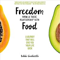 Freedom from a Toxic Relationship with Food: A Journey That Will Give You Your Life Back Freedom from a Toxic Relationship with Food: A Journey That Will Give You Your Life Back Audible Audiobook Paperback Kindle