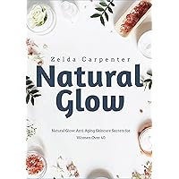 Natural Glow: Anti-Aging Skincare Secrets for Women Over 40 Natural Glow: Anti-Aging Skincare Secrets for Women Over 40 Kindle Paperback