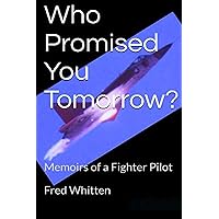 Who Promised You Tomorrow?: Memoirs of a Fighter Pilot Who Promised You Tomorrow?: Memoirs of a Fighter Pilot Kindle Audible Audiobook Paperback
