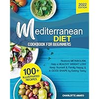 Mediterranean Diet Cookbook for Beginners: 100+ Illustrated, Quick & Easy Recipes to Restore Metabolism, Help a Healthy Weight Loss, Keep Yourself & Family Happy & In Good Shape by Eating Tasty