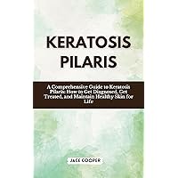KERATOSIS PILARIS: A Comprehensive Guide to Keratosis Pilaris: How to Get Diagnosed, Get Treated, and Maintain Healthy Skin for Life KERATOSIS PILARIS: A Comprehensive Guide to Keratosis Pilaris: How to Get Diagnosed, Get Treated, and Maintain Healthy Skin for Life Kindle Paperback
