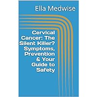 Cervical Cancer: The Silent Killer? Symptoms, Prevention & Your Guide to Safety (Emergency Room Chronicles 2: The Ongoing Mission of Life Preservation Book 5)