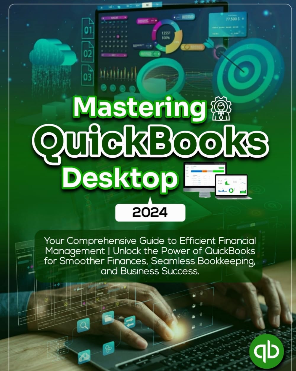 Mastering QuickBooks Desktop 2024: Your Comprehensive Guide to Efficient Financial Management | Unlock the Power of QuickBooks for Smoother Finances, Seamless Bookkeeping, and Business Success