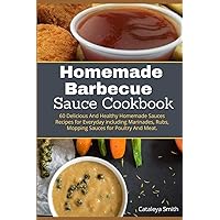 Homemade barbecue Sauces Cookbook: 60 Delicious And Healthy Homemade Sauces Recipes for Everyday including Marinades, Rubs, Mopping Sauces for Poultry And Meat. Homemade barbecue Sauces Cookbook: 60 Delicious And Healthy Homemade Sauces Recipes for Everyday including Marinades, Rubs, Mopping Sauces for Poultry And Meat. Paperback Kindle