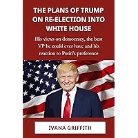 The Plans of Trump on re-election into White House: His views on democracy, the best VP he could ever have and his reaction to Putin's preference The Plans of Trump on re-election into White House: His views on democracy, the best VP he could ever have and his reaction to Putin's preference Kindle Paperback
