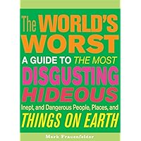 The World's Worst: A Guide to the Most Disgusting, Hideous, Inept, and Dangerous People, Places, and Things on Earth The World's Worst: A Guide to the Most Disgusting, Hideous, Inept, and Dangerous People, Places, and Things on Earth Paperback Kindle