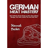 German Meat Mastery: 200+ Authentic German Recipes of Beef, Pork, Chicken, Sausages, Veal, Lamb, Innards, Fish, and Much More! (German Cookbook)