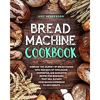 Bread Machine Cookbook: Embrace the Journey of Bread-Making with 1000-Days of Wholesome, Comforting and Innovative Recipes for Beginners that Will Elevate Your Baking Experience to New Heights